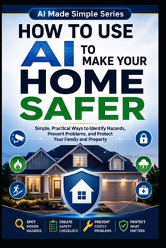 Paperback How to Use AI to Make Your Home Safer: Simple, Practical Ways to Identify Hazards, Prevent Problems, and Protect Your Family and Property Book