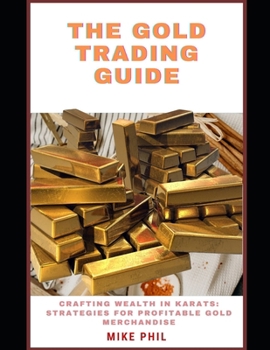 Paperback The Gold Trading Guide: Creating Wealth in Karats: Strategies for Profitable Gold Merchandise Book