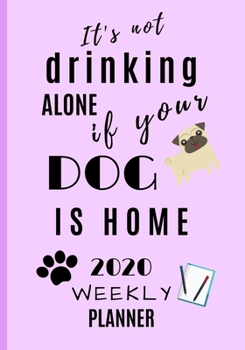 It's not drinking alone if your dog is home 2020 weekly planner: Journal Schedule Organiser 7" X 10"