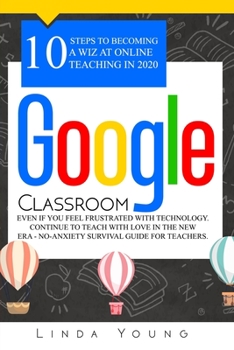 Paperback Google Classroom: 10 Steps to Becoming a Wiz at Online Teaching in 2020 Even if You Feel Frustrated with Technology. Continue To Teach w Book