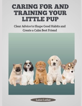 Paperback Caring for and Training Your Little Pup: Clear Advice to Shape Good Habits and Create a Calm Best Friend Book