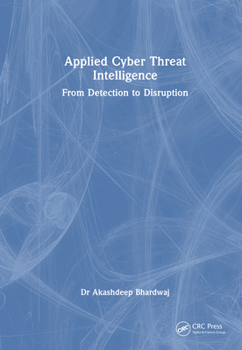 Applied Cyber Threat Intelligence: From Detection to Disruption