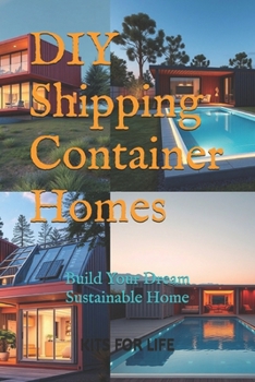 Paperback DIY Shipping Container Homes: Build Your Dream Sustainable Home: A Step-by-Step Guide to Building Affordable, Sustainable, and Stylish Homes with Sh Book