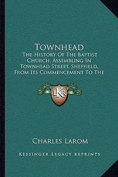 Paperback Townhead: The History Of The Baptist Church, Assembling In Townhead Street, Sheffield, From Its Commencement To The Close Of Its Book