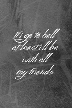 If I Go To Hell At Least I'll Be With All My Friends: Notebook Journal Composition Blank Lined Diary Notepad 120 Pages Paperback Grey Texture Hell