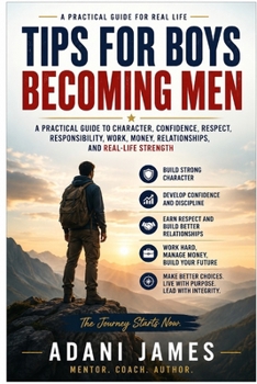Paperback Tips for Boys Becoming Men: A Practical Guide to Character, Confidence, Respect, Responsibility, Work, Money, Relationships, and Real-Life Strength Book