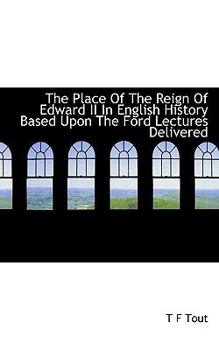 The Place of the Reign of Edward II in English History Based upon the Ford Lectures Delivered
