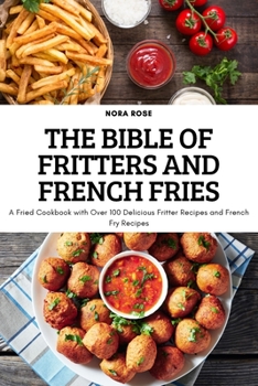 Paperback The Bible of Fritters and French Fries: A Fried Cookbook with Over 100 Delicious Fritter Recipes and French Fry Recipes Book