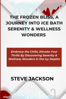 Paperback The Frozen Bliss, a Journey Into Ice Bath Serenity & Wellness Wonders: Embrace the Chills, Elevate Your Thrills By Discovering Serenity & Wellness Won Book