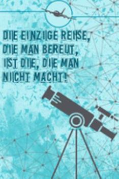 Die einzige Reise, die man bereut, ist die, die man nicht macht: Reisetagebuch Din-A 5 Notizbuch für Reise-Fans Platz für Notizen und Fotos zum Einkleben (German Edition)