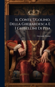 Il Conte Ugolino, Della Gherardesca E I Ghibellini Di Pisa (Italian Edition)