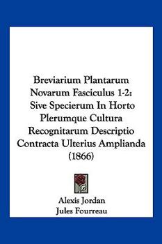 Breviarium Plantarum Novarum Fasciculus 1-2: Sive Specierum In Horto Plerumque Cultura Recognitarum Descriptio Contracta Ulterius Amplianda (1866)