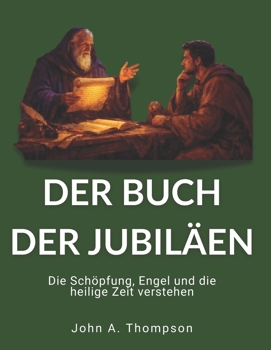DER BUCH DER JUBILÄEN - Die Schöpfung, Engel und die heilige Zeit verstehen: Der 364-Tage-Kalender, patriarchale Bundespraktiken und die unsichtbare Welt der biblischen Geschichte (German Edition)