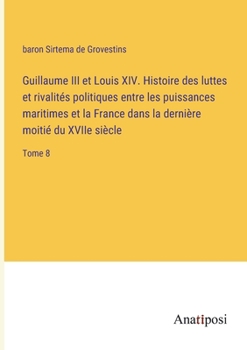 Guillaume III et Louis XIV. Histoire des luttes et rivalités politiques entre les puissances maritimes et la France dans la dernière moitié du XVIIe siècle: Tome 8