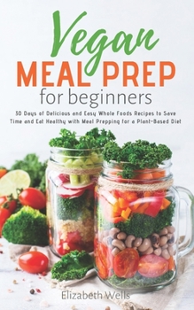 Paperback Vegan Meal Prep for Beginners: 30 Days of Delicious and Easy Whole Foods Recipes to Save Time and Eat Healthy with Meal Prepping for a Plant-Based Di Book