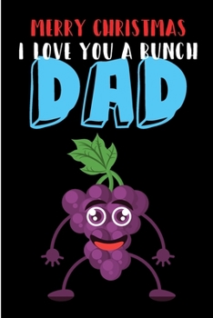 Paperback Merry Christmas, I Love You A Bunch Dad: Cute Grape Notebook From Son Daughter Child Toddler - Heartfelt Journal Blank Book for Him - Anniversary Birt Book