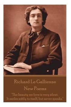 Richard Le Gaillienne - New Poems: The Beauty We Love Is Very Silent. It Smiles Softly to Itself, But Never Speaks.