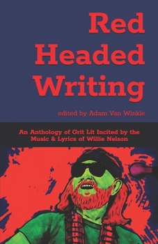 Red Headed Writing: An Anthology of Grit Lit Incited by the Music & Lyrics of Willie Nelson
