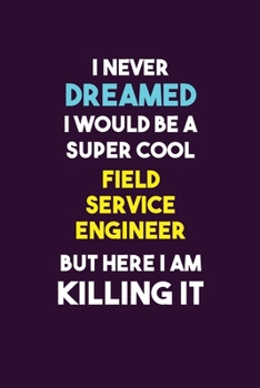 Paperback I Never Dreamed I would Be A Super Cool Field Service Engineer But Here I Am Killing It: 6X9 120 pages Career Notebook Unlined Writing Journal Book