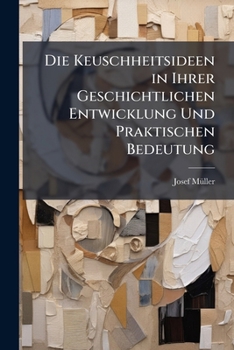 Paperback Die Keuschheitsideen in Ihrer Geschichtlichen Entwicklung Und Praktischen Bedeutung [German] Book