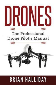 Drones: The Professional Drone Pilot's Manual