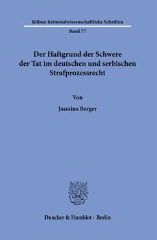 Der Haftgrund Der Schwere Der Tat Im Deutschen Und Serbischen Strafprozessrecht (Kolner Kriminalwissenschaftliche Schriften, 77)