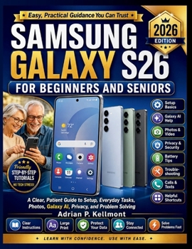 Paperback SAMSUNG GALAXY S26 FOR BEGINNERS AND SENIORS: A Clear, Patient Guide to Setup, Everyday Tasks, Photos, Galaxy AI, Privacy, and Problem Solving Book