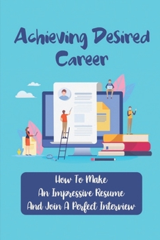 Paperback Achieving Desired Career: How To Make An Impressive Resume And Join A Perfect Interview: Articulate Resume Book