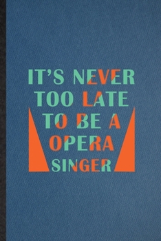 It's Never Too Late to Be a Opera Singer: Lined Notebook For Opera Soloist Orchestra. Ruled Journal For Octet Singer Director. Unique Student Teacher Blank Composition Great For School Writing