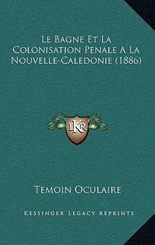 Paperback Le Bagne Et La Colonisation Penale A La Nouvelle-Caledonie (1886) [French] Book