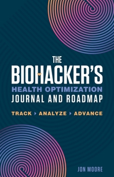 Paperback The Biohacker's Health Optimization Journal and Roadmap: Track. Analyze. Advance. Book