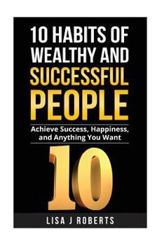 Paperback 10 Habits of Wealthy and Successful People: Achieve Success, Happiness, and Anything You Want Book