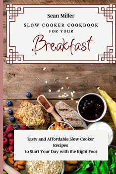 Paperback Slow Cooker Cookbook for Your Breakfast: Tasty and Affordable Slow Cooker Recipes to Start Your Day with the Right Foot Book