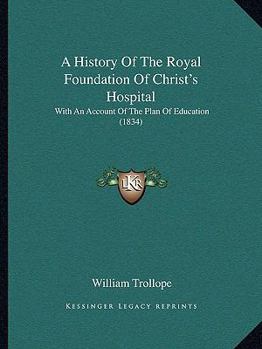 Paperback A History Of The Royal Foundation Of Christ's Hospital: With An Account Of The Plan Of Education (1834) Book