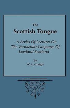 The Scottish Tongue: A Series of Lectures on the Vernacular Language of Lowland Scotland