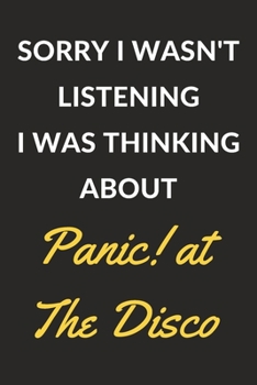 Sorry I Wasn't Listening I Was Thinking About Panic! at The Disco: Panic! at The Disco Journal Notebook to Write Down Things, Take Notes, Record Plans or Keep Track of Habits (6" x 9" - 120 Pages)