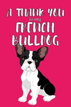 Paperback A Thank You To My French Bulldog: Perfect Gratitude Journal For All Dog Owner To Cultivate Happiness Book
