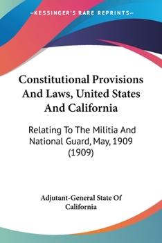 Constitutional Provisions And Laws, United States And California: Relating To The Militia And National Guard, May, 1909