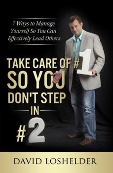 Take Care of #1 So You Don't Step in #2: 7 Ways to Manage Yourself So You Can Effectively Lead Others