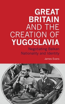 Paperback Great Britain and the Creation of Yugoslavia: Negotiating Balkan Nationality and Identity Book