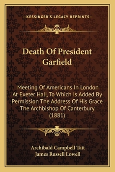 Paperback Death Of President Garfield: Meeting Of Americans In London At Exeter Hall, To Which Is Added By Permission The Address Of His Grace The Archbishop Book