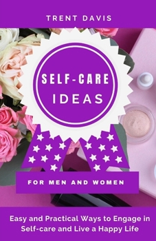 Paperback Self-Care Ideas For Men And Women: Easy and Practical Ways to Engage in Self-care and Live a Happy Life: Strategies To Improve Health, Reduce Stress a Book