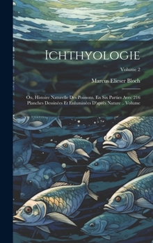 Hardcover Ichthyologie; ou, Histoire naturelle des poissons. En six parties avec 216 planches dessinées et enluminées d'après nature .. Volume; Volume 2 [French] Book