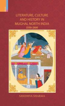 Literature, Culture and History in Mughal North India, 1550-1800