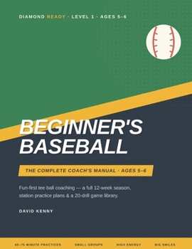 Beginner's Baseball: The Complete Coach's Manual for Ages 5-6 - Fun-First Tee Ball Practice Plans, Drills, and a Full 12-Week Season for Volunteer You