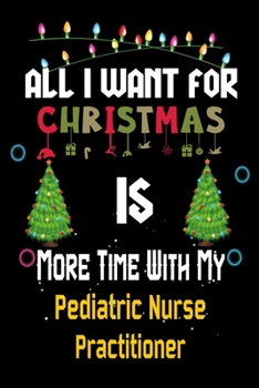 All I want for Christmas is more time with my Pediatric Nurse Practitioner: Christmas Gift for Pediatric Nurse Practitioner Lovers, Pediatric Nurse ... / Diary / Thanksgiving & Christmas Gift