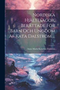 Paperback Nordiska Hjältesagor, Berättade För Barn Och Ungdom Af Kata Dalström ... [Swedish] Book