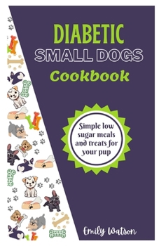 Paperback Diabetic Small Dogs Cookbook: Simple low sugar meals and treats for your pup Book