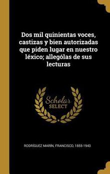 Hardcover Dos mil quinientas voces, castizas y bien autorizadas que piden lugar en nuestro léxico; allególas de sus lecturas [Spanish] Book