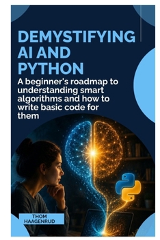Demystifying AI and Python: A Beginner’s Roadmap to Understanding Smart Algorithms and How to Write Basic Code for Them